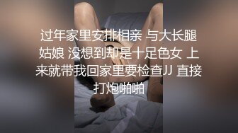 过年家里安排相亲 与大长腿姑娘 没想到却是十足色女 上来就带我回家里要检查JJ 直接打炮啪啪