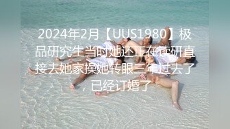 2024年2月【UUS1980】极品研究生当时她还正在读研直接去她家操她转眼三年过去了，已经订婚了