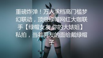 重磅炸弹！万人求档高门槛梦幻联动，顶级绿帽网红大咖联手【绿帽女友 你的大婊姐】私拍，当着男友的面给戴绿帽子