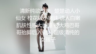 ✿清新纯欲少女✿楚楚动人小仙女 校花级小嫩妹 诱人白嫩肌肤性感大长腿 被大鸡巴哥哥抬脚后入侧入 超级清纯的女孩子