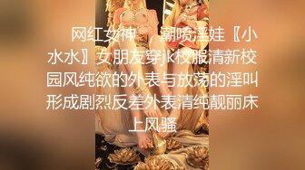 ❤️网红女神❤️潮喷淫娃〖小水水〗女朋友穿jk校服清新校园风纯欲的外表与放荡的淫叫形成剧烈反差外表清纯靓丽床上风骚