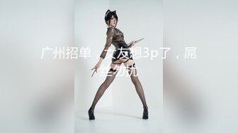 广州招单，女友想3p了，屌丝勿扰