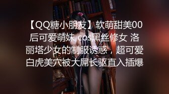 【QQ糖小朋友】软萌甜美00后可爱萌妹 cos黑丝修女 洛丽塔少女的制服诱惑，超可爱白虎美穴被大屌长驱直入插爆