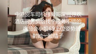 STP23851 顶级外围女神  颜值满分吸奶扣穴  骑脸舔逼爽翻天  超近视角揉搓小穴  尽情全力输出爆插