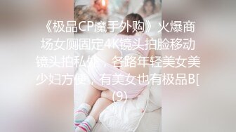 《极品CP魔手外购》火爆商场女厕固定4K镜头拍脸移动镜头拍私处，各路年轻美女美少妇方便，有美女也有极品B[ (9)