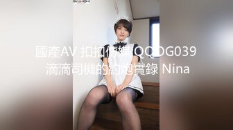 國產AV 扣扣傳媒 QQOG039 滴滴司機的約炮實錄 Nina