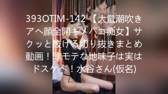 393OTIM-142 【大量潮吹きアヘ顔全開キメパコ痴女】サクッと抜ける切り抜きまとめ動画！非モテな地味子は実はドスケベ！水谷さん(仮名)