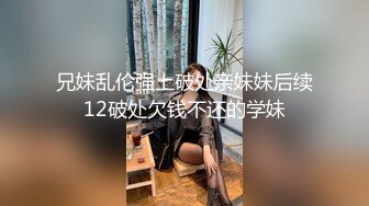 兄妹乱伦强上破处亲妹妹后续12破处欠钱不还的学妹