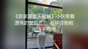 《居家摄像头破解》小伙带着漂亮的女盆友❤️各种姿势啪啪连干两炮