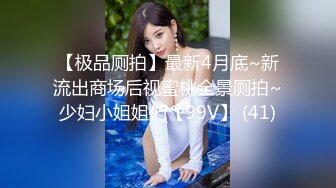 【极品厕拍】最新4月底~新流出商场后视蜜桃全景厕拍~少妇小姐姐们【99V】 (41)