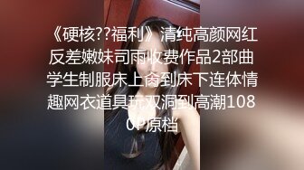 《硬核??福利》清纯高颜网红反差嫩妹司雨收费作品2部曲学生制服床上肏到床下连体情趣网衣道具玩双洞到高潮1080P原档