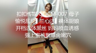 扣扣传媒 QQCM-007 母子愉悦乱伦▌兰心洁▌裸体厨娘 开档连体黑丝 妈妈喷血诱惑 强上蜜桃臀爆肏嫩穴