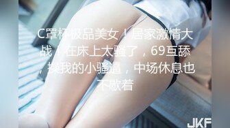 C罩杯极品美女！居家激情大战！在床上太骚了，69互舔，操我的小骚逼，中场休息也不歇着