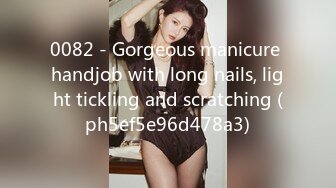 0082 - Gorgeous manicure handjob with long nails, light tickling and scratching (ph5ef5e96d478a3)