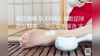 麻豆傳媒 BLX0066 喜歡足球的女駭客 一濕足成千屌含 宋南伊