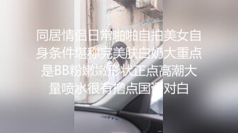 同居情侣日常啪啪自拍美女自身条件堪称完美肤白奶大重点是BB粉嫩嫩形状正点高潮大量喷水很有撸点国语对白