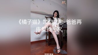 《橘子猫》禁忌之恋-爸爸再疼爱我一次