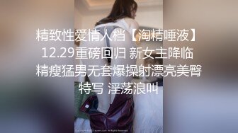 精致性爱情人档【淘精唾液】12.29重磅回归 新女主降临 精瘦猛男无套爆操射漂亮美臀特写 淫荡浪叫