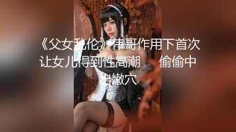 《父女乱伦》伟哥作用下首次让女儿得到性高潮❤️偷偷中出嫩穴