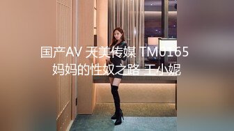 国产AV 天美传媒 TM0165 妈妈的性奴之路 王小妮