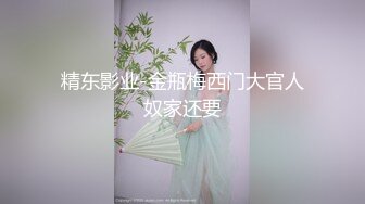 精东影业-金瓶梅西门大官人奴家还要