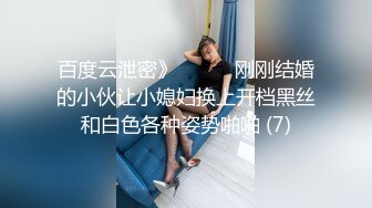 百度云泄密》☀️☀️刚刚结婚的小伙让小媳妇换上开档黑丝和白色各种姿势啪啪 (7)