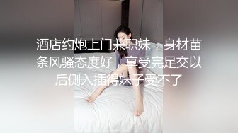 PUA達人獅子座邂逅婚禮伴娘虐玩騷穴無套後入撞擊翹臀／貓先生高價約車展模特寓所各種體位瘋狂抽插口爆等 720p