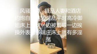 ✿风骚人妻✿极品人妻和酒店约炮自拍性爱淫乱平时高冷御姐床上喜欢一边被羞辱一边挨操外表有多端庄床上就有多淫荡