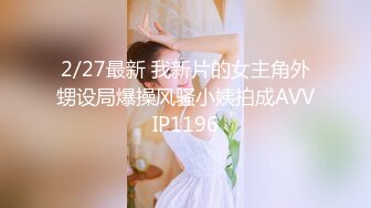 2/27最新 我新片的女主角外甥设局爆操风骚小姨拍成AVVIP1196