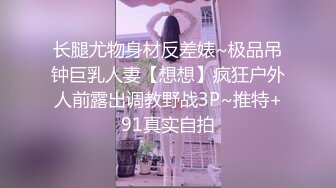 长腿尤物身材反差婊~极品吊钟巨乳人妻【想想】疯狂户外人前露出调教野战3P~推特+91真实自拍