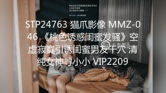 STP24763 猫爪影像 MMZ-046 《桃色诱惑闺蜜发骚》空虚寂寞引诱闺蜜男友干穴 清纯女神寻小小 VIP2209