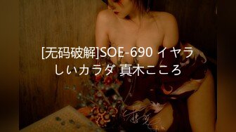 [无码破解]SOE-690 イヤラしいカラダ 真木こころ