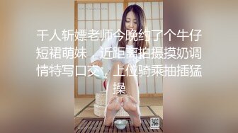 千人斩嫖老师今晚约了个牛仔短裙萌妹，近距离拍摄摸奶调情特写口交，上位骑乘抽插猛操