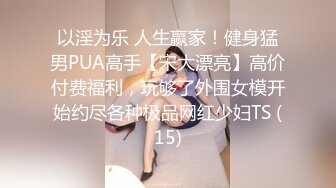 以淫为乐 人生赢家！健身猛男PUA高手【宋大漂亮】高价付费福利，玩够了外围女模开始约尽各种极品网红少妇TS (15)