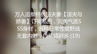 万人追推特极品夫妻【淫夫与娇妻】订阅私拍，完美气质SSS身材，各种日常性爱野战无套内射，白浆特别多 (19)