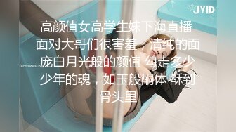 高颜值女高学生妹下海直播 面对大哥们很害羞，清纯的面庞白月光般的颜值 勾走多少少年的魂，如玉般酮体 酥到骨头里