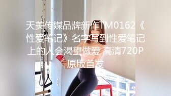 天美传媒品牌新作TM0162《性爱笔记》名字写到性爱笔记上的人会渴望做爱 高清720P原版首发