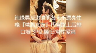 纯绿男友邀请朋友来干漂亮性瘾『精厕女友』代驾路上后排口爆 3P乱操 日常性爱篇