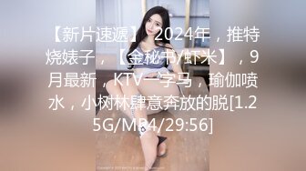 【新片速遞】  2024年，推特烧婊子，【金秘书/虾米】，9月最新，KTV一字马，瑜伽喷水，小树林肆意奔放的脱[1.25G/MP4/29:56]