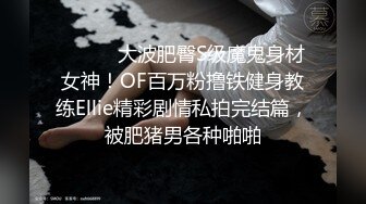 ⚫️⚫️大波肥臀S级魔鬼身材女神！OF百万粉撸铁健身教练Ellie精彩剧情私拍完结篇，被肥猪男各种啪啪