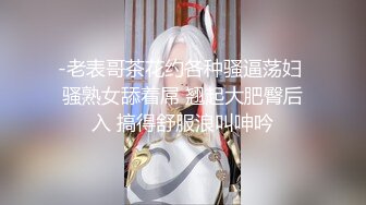 -老表哥茶花约各种骚逼荡妇 骚熟女舔着屌 翘起大肥臀后入 搞得舒服浪叫呻吟