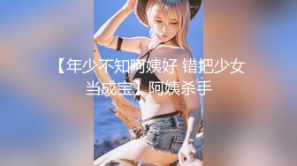 【年少不知阿姨好 错把少女当成宝】阿姨杀手