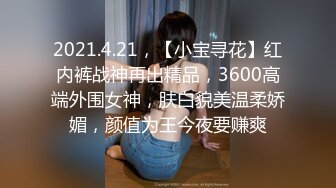 2021.4.21，【小宝寻花】红内裤战神再出精品，3600高端外围女神，肤白貌美温柔娇媚，颜值为王今夜要赚爽