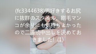 (fc3344638)男好きするお尻に抜群のスタイル、剛毛マンコが余りにも気持ちよかったので二連続中出しを決めておきました!  (1)