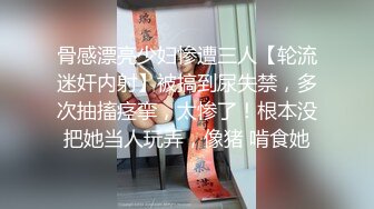 骨感漂亮少妇惨遭三人【轮流迷奸内射】被搞到尿失禁，多次抽搐痉挛，太惨了！根本没把她当人玩弄，像猪 啃食她