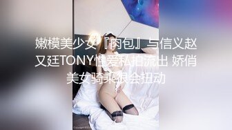 嫩模美少女『肉包』与信义赵又廷TONY性爱私拍流出 娇俏美女骑乘很会扭动