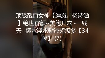 顶级靓丽女神【缰岚。杨诗涵】绝世容颜~美鲍开穴~一线天~插穴淫水粘液超级多【34V】 (7)