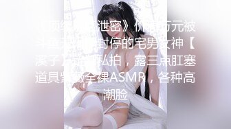 《顶级网红泄密》价值万元被斗鱼无限期封停的宅男女神【溪子】定制私拍，露三点肛塞道具紫薇全裸ASMR，各种高潮脸