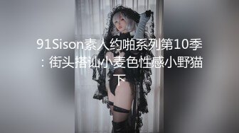 91Sison素人约啪系列第10季：街头搭讪小麦色性感小野猫下