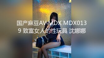 国产麻豆AV MDX MDX0139 致富女人的性玩具 沈娜娜